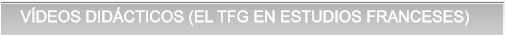 VÍDEOS DIDÁCTICOS (EL TFG EN ESTUDIOS FRANCESES) VÍDEOS DIDÁCTICOS (EL TFG EN ESTUDIOS FRANCESES)