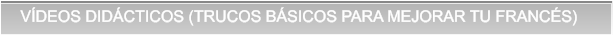 VÍDEOS DIDÁCTICOS (TRUCOS BÁSICOS PARA MEJORAR TU FRANCÉS) VÍDEOS DIDÁCTICOS (TRUCOS BÁSICOS PARA MEJORAR TU FRANCÉS)